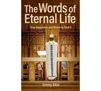 The Words of Eternal Life: True Happiness and Where to Find It