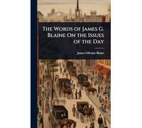 The Words of James G. Blaine On the Issues of the Day