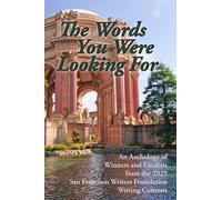 The Words You Were Looking For: An Anthology of Winners and Finalists from the 2025 San Francisco Writers Foundation Writing Contests (San Francisco Writers Conference Writing Contest Anthologies)