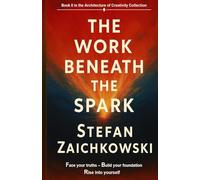 The Work Beneath The Spark: 2 (The Architecture of Creativity Collection)