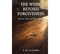 The Work Beyond Forgiveness: On Love, Trust, and What Follows (The Work of Living Series)
