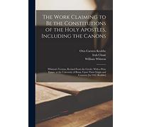 The Work Claiming to be the Constitutions of the Holy Apostles, Including the Canons: Whiston's Version, Revised From the Greek : With a Prize Esssay, ... Their Origin and Contents [by O.C. Krabbe]