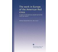The work in Europe of the American Red cross: A report to the American people by the Red cross war council