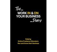 The Work IN & ON Your Business Diary: Helping Online Freelance Educators Run and Grow their Business (Teach, Train, Coach: Advice for New and Growing Educators Working Freelance Online)