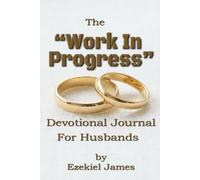 The “Work in Progress” Devotional For Husbands: A 30-Day Guided Devotional for Husbands Who Want to Love Like Jesus