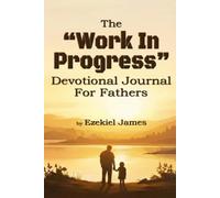 The "Work In Progress" Devotional Journal For Fathers: A 30-Day Guided Devotional for Fathers Who Want to Lead Like Jesus