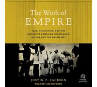 The Work of Empire: War, Occupation, and the Making of American Colonialism in Cuba and the Philippines
