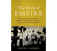 The Work of Empire: War, Occupation, and the Making of American Colonialism in Cuba and the Philippines