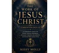 THE WORK OF JESUS CHRIST CHRISTOLOGY II: A Comprehensive Study of the Mission, Ministry, Redemption, Atonement, Salvation, Reconciliation, and Eternal Work of Jesus Christ (CHRISTOLOGY SERIES)
