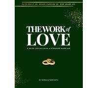 THE WORK of LOVE: A GUIDE FOR BUILDING A STRONGER MARRIAGE