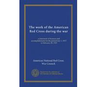 The work of the American Red Cross during the war: a statement of finances and accomplishments for the period July 1, 1917, to February 28, 1919