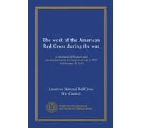 The work of the American Red Cross during the war: a statement of finances and accomplishments for the period July 1, 1917, to February 28, 1919