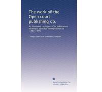 The work of the Open court publishing co.: An illustrated catalogue of its publications covering a period of twenty-one years (1887-1907)
