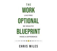 The Work Optional Blueprint: Live Free. Be Wealthy. Make A Difference