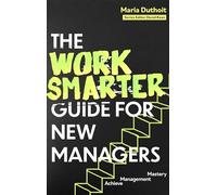 The Work Smarter Guide for New Managers: Achieve Management Mastery (Work Smarter Series)