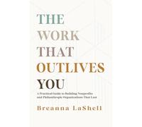 The Work That Outlives You: A Practical Guide to Building Nonprofits and Philanthropic Organizations that Last