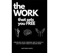 The Work That Sets You Free: Discipline. Faith. Freedom. How to Build a Life You Don’t Need to Escape From.
