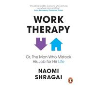 The Work Therapy: Or The Man Who Mistook His Job for His Life: How to Thrive at Work by Leaving Your Emotional Baggage Behind