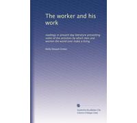 The worker and his work: readings in present day literature presenting some of the activities by which men and women the world over make a living