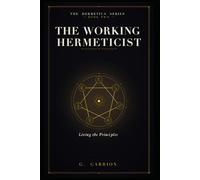 The Working Hermeticist: Living the Principles: 2 (Hermetica)