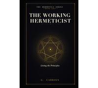 The Working Hermeticist: Living the Principles (Hermetica)