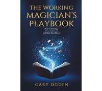 The Working Magician's Playbook: How To Get Gigs, Wow Audiences and Make More Money.