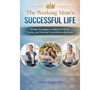 The Working Mom’s Successful Life: Simple Strategies to Balance Career, Family, and Personal Time Without Burnout