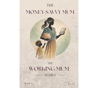 The Working Mum Series: The Money-Savvy Mum: How to Budget Better, Earn More, and Build Wealth While Raising a Family