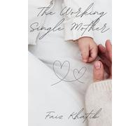 The Working Single Mother: How to Juggle Your Job, Household Responsibilities, and Parenting with Confidence and Ease