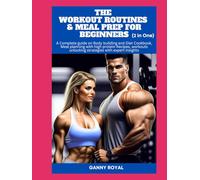 THE WORKOUT ROUTINES & MEAL PREP FOR BEGINNERS: A Complete guide on Body building and Diet Cookbook, Meal planning with high protein Recipes, workouts unlocking strategies with expert insights.