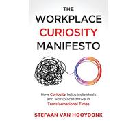 The Workplace Curiosity Manifesto: How Curiosity Helps Individuals and Workspaces Thrive in Transformational Times: How Curiosity Helps Individuals and Organizations Thrive in Transformational Times
