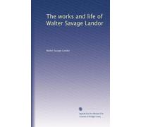 The works and life of Walter Savage Landor