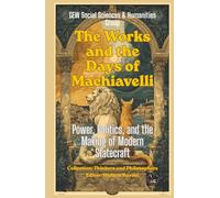 The Works and the Days of Machiavelli: Power, Politics, and the Making of Modern Statecraft (Thinkers and Philosophers)