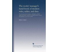 The works' manager's hand-book of modern rules, tables, and data: For civil and mechanical engineers, millwrights, and boiler makers; tool makers, ... brass founders, etc., etc. In six sections