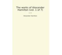 The works of Alexander Hamilton (vol. 1 of 7) (Classic Books)