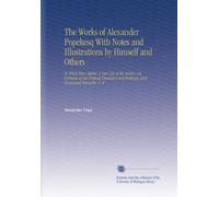 The Works of Alexander Popekesq With Notes and Illustrations by Himself and Others: To Which Were Added, A New Life of the Author, an Estimate of His ... and Writings, and Occasional Remarks, V. 4