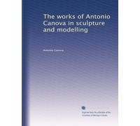 The works of Antonio Canova in sculpture and modelling