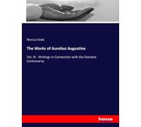 The Works of Aurelius Augustine: Vol. III - Writings in Connection with the Donatist Controversy