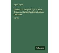 The Works of Bayard Taylor. India, China, and Japan Studies in German Literature: Vol. VII