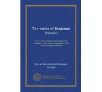 The works of Benjamin Disraeli (v.18): earl of Beaconsfield, embracing novels, romances, plays, poems, biography, short stories and great speeches