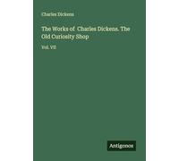 The Works of Charles Dickens. The Old Curiosity Shop: Vol. VII