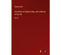 The Works of Charles Follen, with a Memoir of His Life: Vol. III