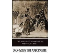 The Works of Dionysius the Areopagite Part I: Divine Names, Mystic Theology, Letters ,etc