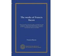 The works of Francis Bacon (v.4): Baron of Verulam, Viscount St. Alban, Lord High Chancellor of England ... With several additional pieces, never ... a new life of the author, by Mr. Mallet