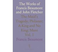 The Works of Francis Beaumont and John Fletcher: The Maid's Tragedy; Philaster; A King and No King; More