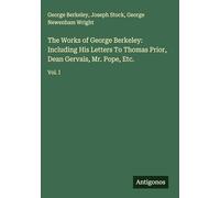 The Works of George Berkeley: Including His Letters To Thomas Prior, Dean Gervais, Mr. Pope, Etc.: Vol. I