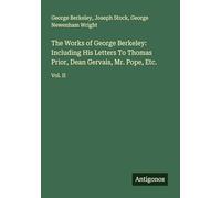 The Works of George Berkeley: Including His Letters To Thomas Prior, Dean Gervais, Mr. Pope, Etc.: Vol. II