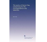 The works of Henry Clay, comprising his life, correspondence and speeches: Volume 9
