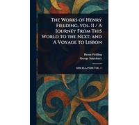 The Works of Henry Fielding, Vol. 11 / A Journey From This World to the Next; and A Voyage to Lisbon