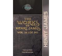 The Works of Henry James, Vol. 28 (of 36): The Outcry; The Patagonia (Moon Classics)
